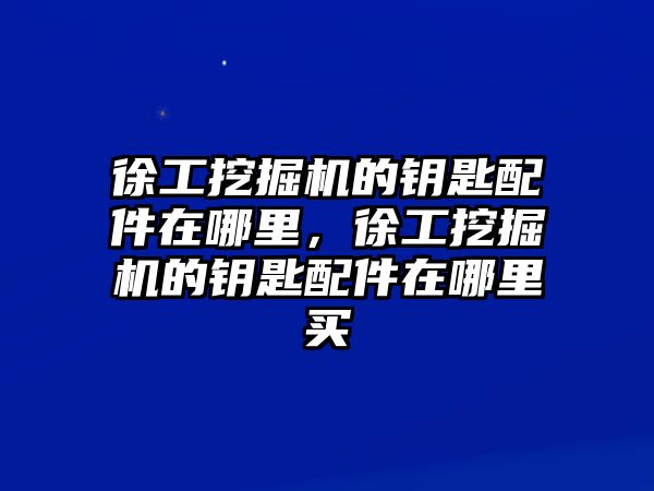 徐工挖掘機(jī)的鑰匙配件在哪里，徐工挖掘機(jī)的鑰匙配件在哪里買