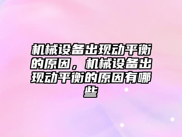 機械設備出現(xiàn)動平衡的原因，機械設備出現(xiàn)動平衡的原因有哪些