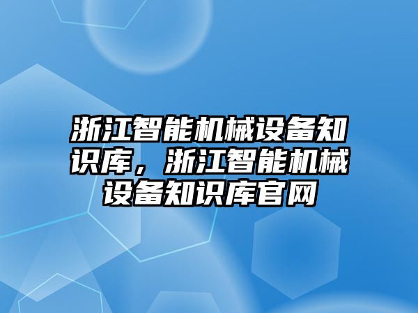 浙江智能機(jī)械設(shè)備知識(shí)庫(kù)，浙江智能機(jī)械設(shè)備知識(shí)庫(kù)官網(wǎng)