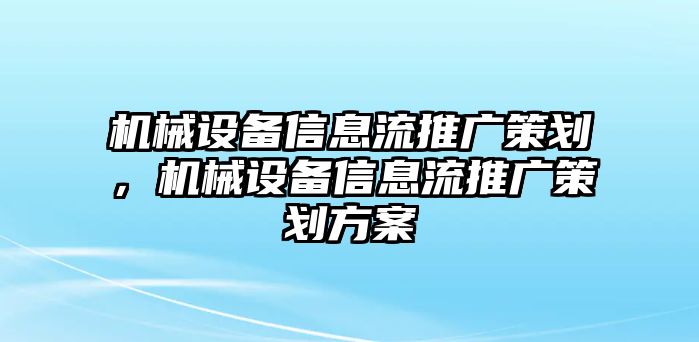 機(jī)械設(shè)備信息流推廣策劃，機(jī)械設(shè)備信息流推廣策劃方案