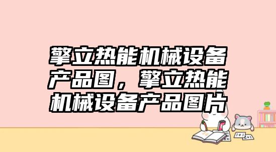 擎立熱能機(jī)械設(shè)備產(chǎn)品圖，擎立熱能機(jī)械設(shè)備產(chǎn)品圖片