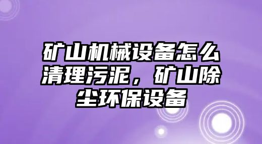 礦山機械設(shè)備怎么清理污泥，礦山除塵環(huán)保設(shè)備