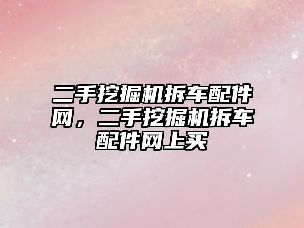 二手挖掘機拆車配件網(wǎng)，二手挖掘機拆車配件網(wǎng)上買