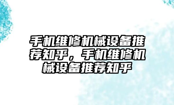 手機維修機械設(shè)備推薦知乎，手機維修機械設(shè)備推薦知乎