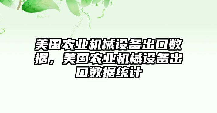 美國農業(yè)機械設備出口數(shù)據(jù)，美國農業(yè)機械設備出口數(shù)據(jù)統(tǒng)計