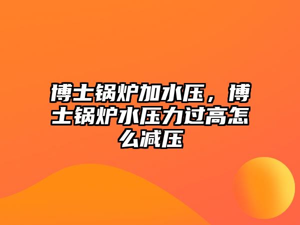 博士鍋爐加水壓，博士鍋爐水壓力過高怎么減壓