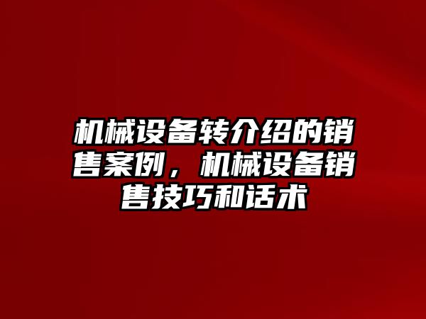 機械設備轉介紹的銷售案例，機械設備銷售技巧和話術