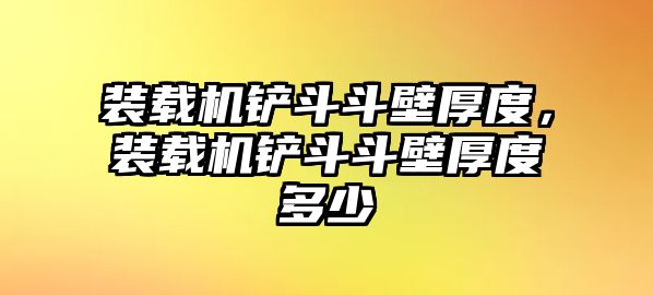 裝載機(jī)鏟斗斗壁厚度，裝載機(jī)鏟斗斗壁厚度多少