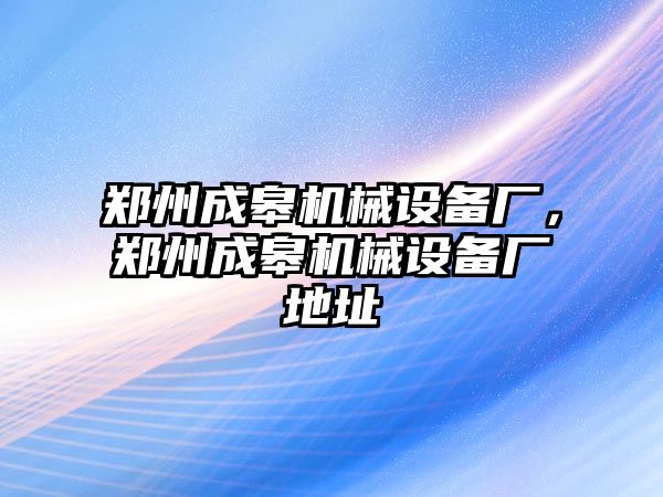 鄭州成皋機械設備廠，鄭州成皋機械設備廠地址