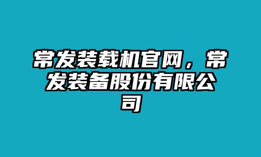 常發(fā)裝載機官網(wǎng)，常發(fā)裝備股份有限公司