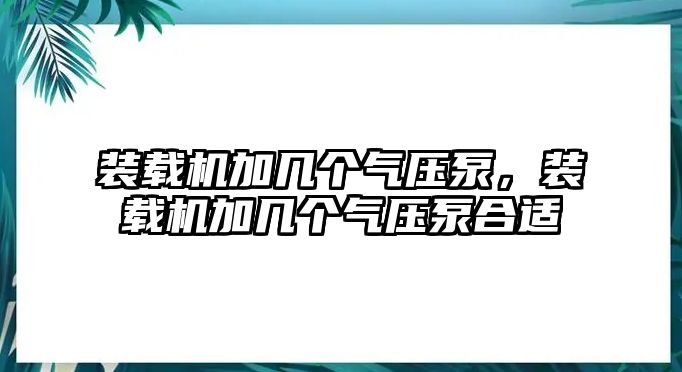 裝載機(jī)加幾個(gè)氣壓泵，裝載機(jī)加幾個(gè)氣壓泵合適