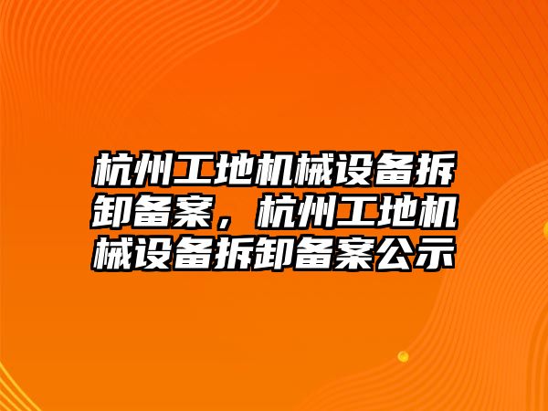 杭州工地機械設(shè)備拆卸備案，杭州工地機械設(shè)備拆卸備案公示