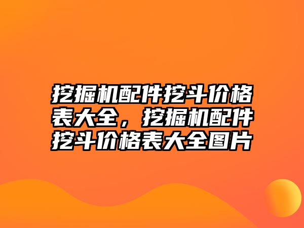 挖掘機配件挖斗價格表大全，挖掘機配件挖斗價格表大全圖片