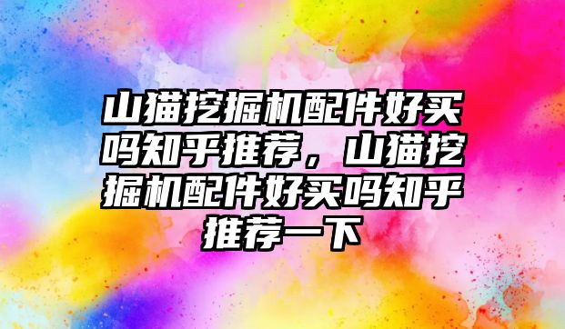 山貓挖掘機(jī)配件好買(mǎi)嗎知乎推薦，山貓挖掘機(jī)配件好買(mǎi)嗎知乎推薦一下