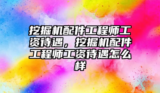 挖掘機(jī)配件工程師工資待遇，挖掘機(jī)配件工程師工資待遇怎么樣