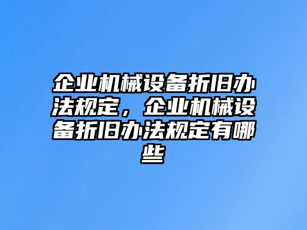 企業(yè)機(jī)械設(shè)備折舊辦法規(guī)定，企業(yè)機(jī)械設(shè)備折舊辦法規(guī)定有哪些