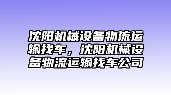 沈陽機(jī)械設(shè)備物流運(yùn)輸找車，沈陽機(jī)械設(shè)備物流運(yùn)輸找車公司