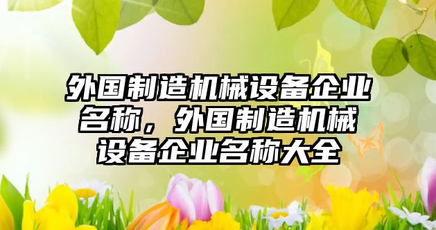 外國制造機械設(shè)備企業(yè)名稱，外國制造機械設(shè)備企業(yè)名稱大全