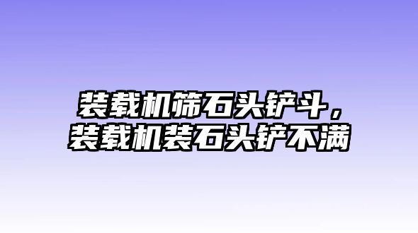 裝載機篩石頭鏟斗，裝載機裝石頭鏟不滿