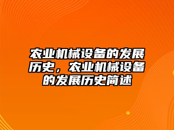 農(nóng)業(yè)機(jī)械設(shè)備的發(fā)展歷史，農(nóng)業(yè)機(jī)械設(shè)備的發(fā)展歷史簡述