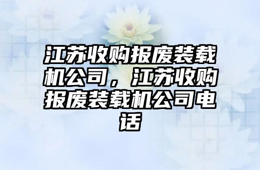 江蘇收購報廢裝載機公司，江蘇收購報廢裝載機公司電話