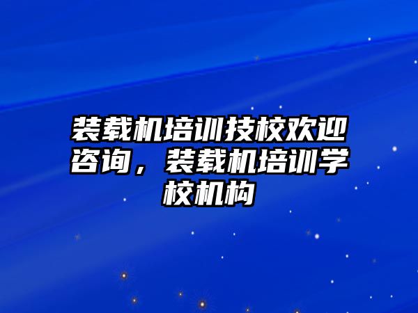 裝載機(jī)培訓(xùn)技校歡迎咨詢，裝載機(jī)培訓(xùn)學(xué)校機(jī)構(gòu)