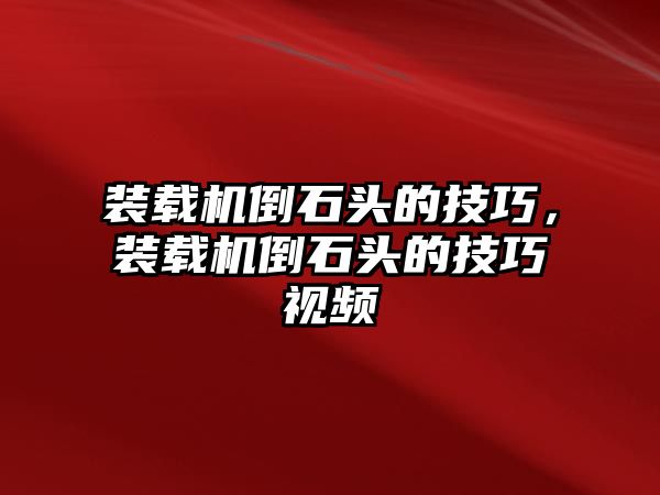 裝載機(jī)倒石頭的技巧，裝載機(jī)倒石頭的技巧視頻