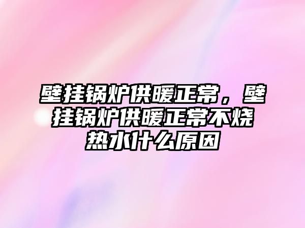 壁掛鍋爐供暖正常，壁掛鍋爐供暖正常不燒熱水什么原因