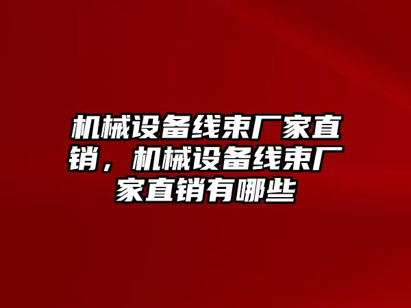 機(jī)械設(shè)備線束廠家直銷，機(jī)械設(shè)備線束廠家直銷有哪些