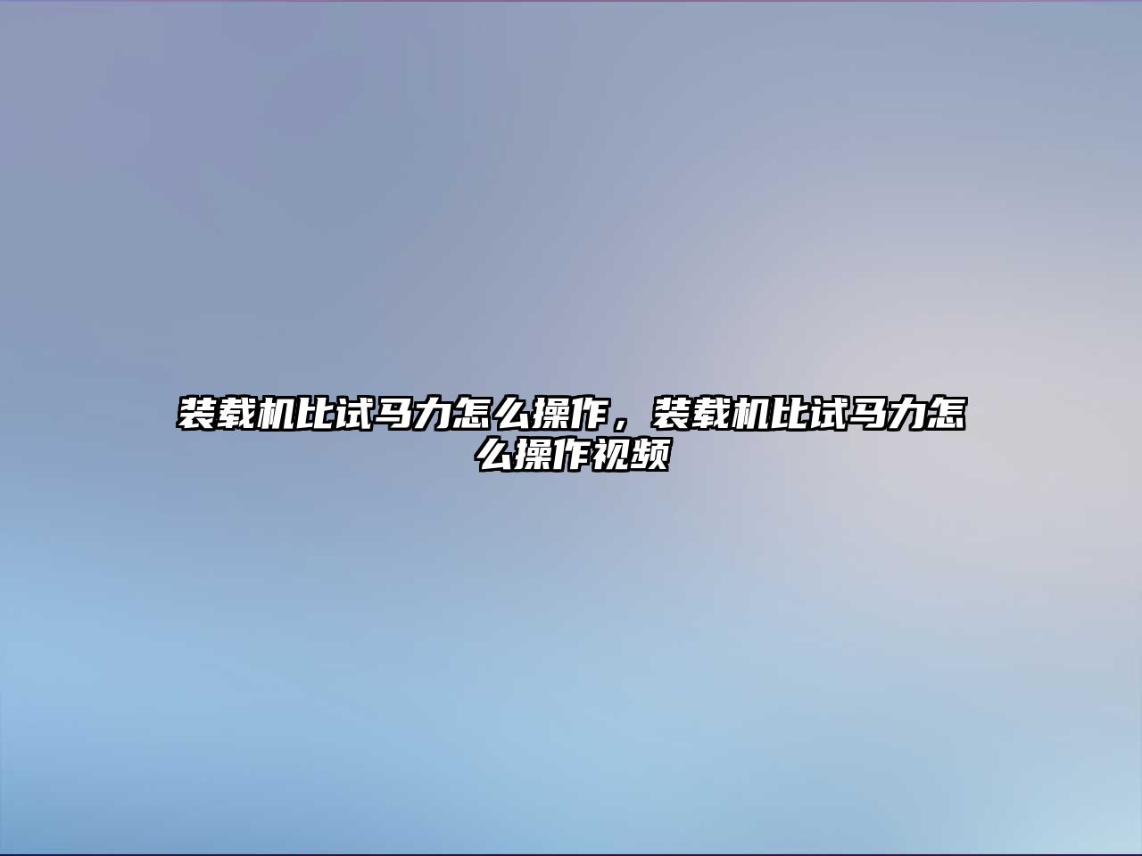 裝載機(jī)比試馬力怎么操作，裝載機(jī)比試馬力怎么操作視頻