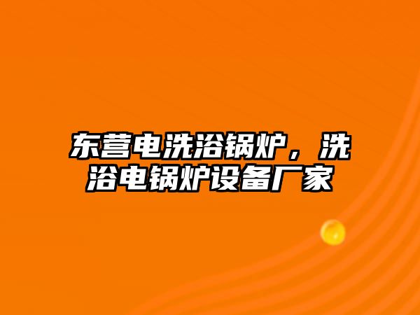 東營電洗浴鍋爐，洗浴電鍋爐設(shè)備廠家