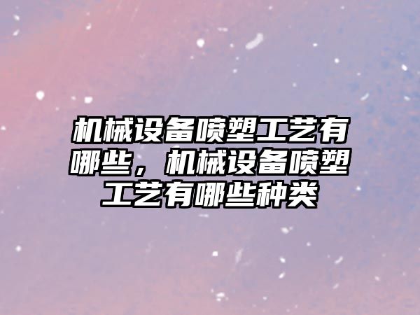 機械設備噴塑工藝有哪些，機械設備噴塑工藝有哪些種類