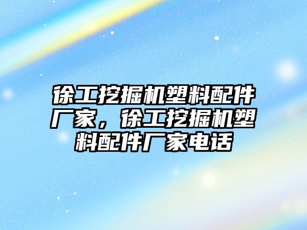 徐工挖掘機塑料配件廠家，徐工挖掘機塑料配件廠家電話