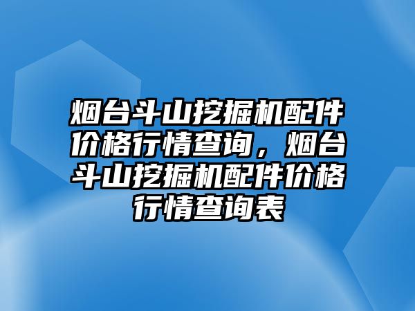 煙臺斗山挖掘機(jī)配件價格行情查詢，煙臺斗山挖掘機(jī)配件價格行情查詢表