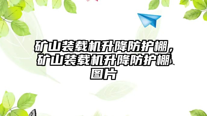 礦山裝載機升降防護棚，礦山裝載機升降防護棚圖片