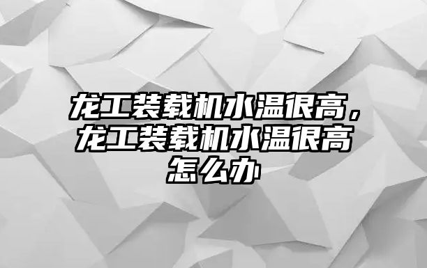 龍工裝載機(jī)水溫很高，龍工裝載機(jī)水溫很高怎么辦