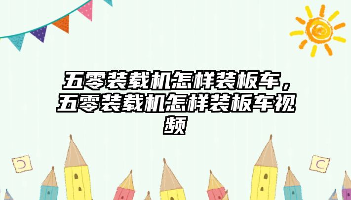 五零裝載機(jī)怎樣裝板車，五零裝載機(jī)怎樣裝板車視頻