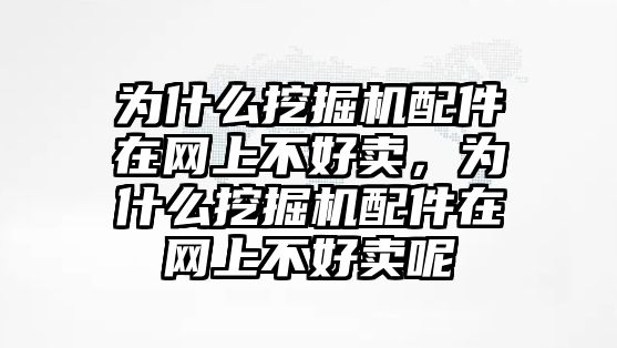 為什么挖掘機配件在網(wǎng)上不好賣，為什么挖掘機配件在網(wǎng)上不好賣呢