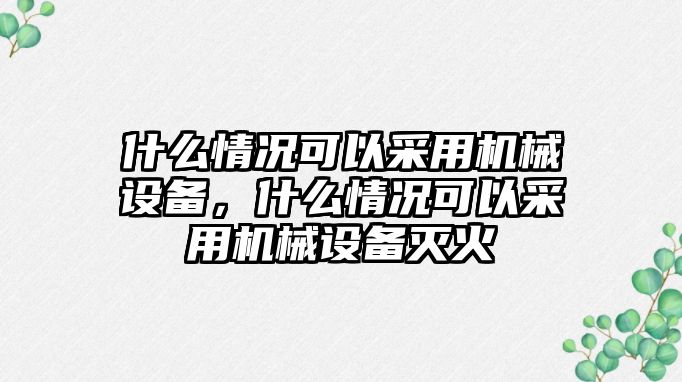 什么情況可以采用機(jī)械設(shè)備，什么情況可以采用機(jī)械設(shè)備滅火