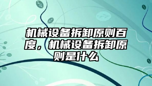 機械設(shè)備拆卸原則百度，機械設(shè)備拆卸原則是什么