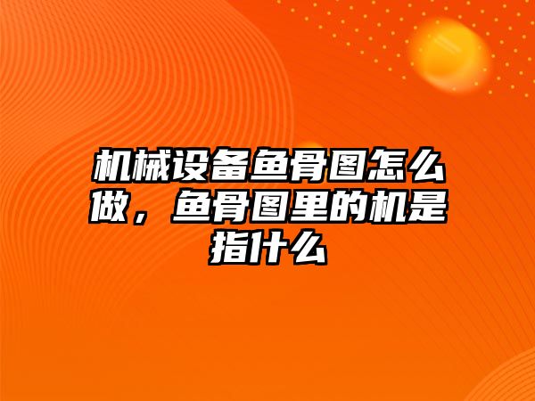 機械設(shè)備魚骨圖怎么做，魚骨圖里的機是指什么