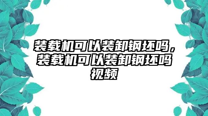 裝載機(jī)可以裝卸鋼坯嗎，裝載機(jī)可以裝卸鋼坯嗎視頻