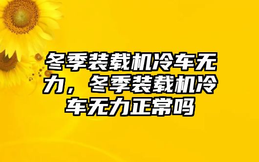 冬季裝載機冷車無力，冬季裝載機冷車無力正常嗎