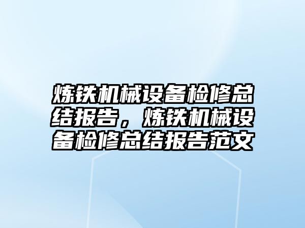 煉鐵機械設(shè)備檢修總結(jié)報告，煉鐵機械設(shè)備檢修總結(jié)報告范文