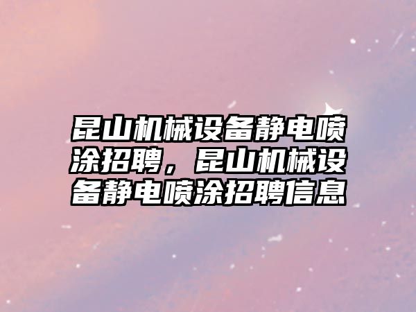 昆山機(jī)械設(shè)備靜電噴涂招聘，昆山機(jī)械設(shè)備靜電噴涂招聘信息