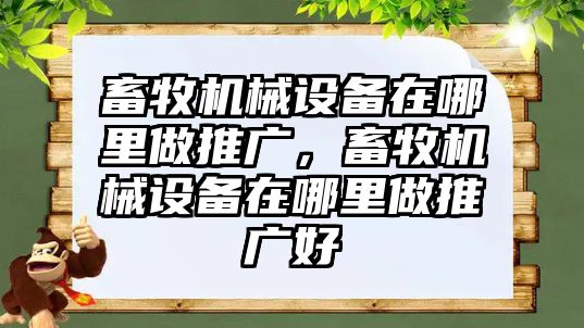 畜牧機(jī)械設(shè)備在哪里做推廣，畜牧機(jī)械設(shè)備在哪里做推廣好