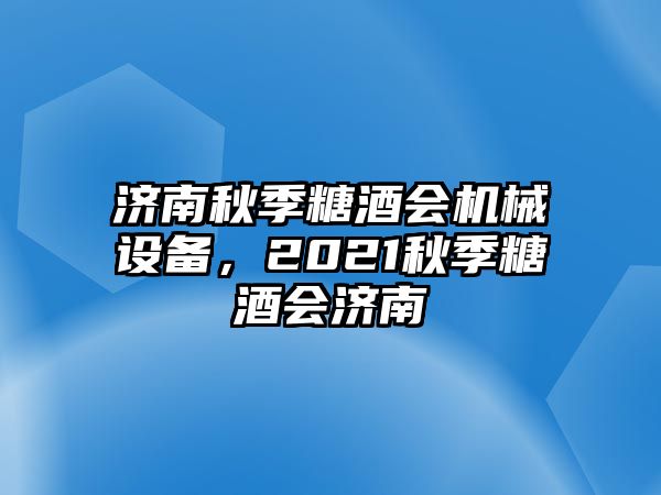 濟南秋季糖酒會機械設備，2021秋季糖酒會濟南