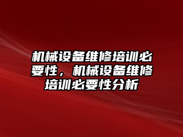 機械設(shè)備維修培訓(xùn)必要性，機械設(shè)備維修培訓(xùn)必要性分析