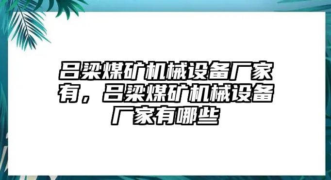 呂梁煤礦機(jī)械設(shè)備廠家有，呂梁煤礦機(jī)械設(shè)備廠家有哪些