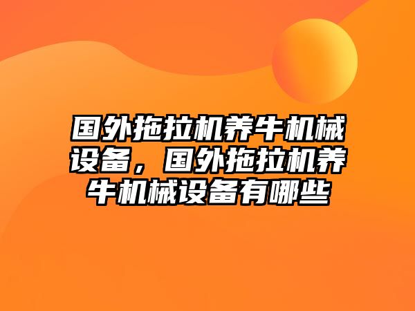 國(guó)外拖拉機(jī)養(yǎng)牛機(jī)械設(shè)備，國(guó)外拖拉機(jī)養(yǎng)牛機(jī)械設(shè)備有哪些